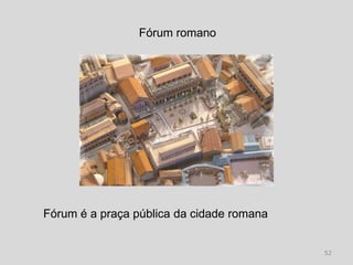 Fórum romano




Fórum é a praça pública da cidade romana


                                           52
 