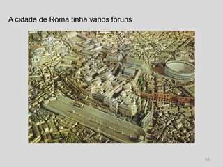 A cidade de Roma tinha vários fóruns




                                       54
 