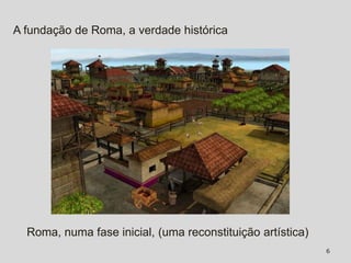 A fundação de Roma, a verdade histórica




  Roma, numa fase inicial, (uma reconstituição artística)
                                                            6
 