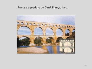 Ponte e aqueduto do Gard, França, I a.c.




                                           90
 