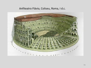 Anfiteatro Flávio, Coliseu, Roma, I d.c.




                                           96
 