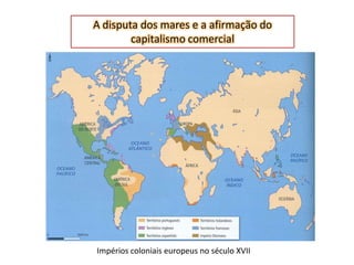 A disputa dos mares e a afirmação do
        capitalismo comercial




Impérios coloniais europeus no século XVII
 