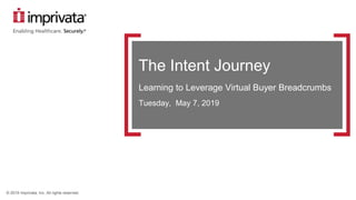 © 2019 Imprivata, Inc. All rights reserved.
The Intent Journey
Learning to Leverage Virtual Buyer Breadcrumbs
Tuesday, May 7, 2019
 