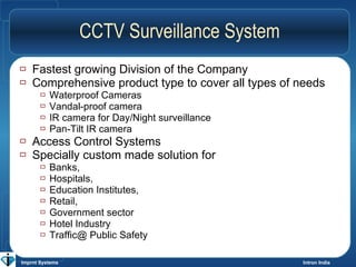 CCTV Surveillance System <ul><li>Fastest growing Division of the Company  </li></ul><ul><li>Comprehensive product type to ...