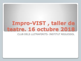 Impro-VIST , taller de
teatre. 16 octubre 2018
CLUB DELS LLETRAFERITS- INSTITUT REGUISSOL
 