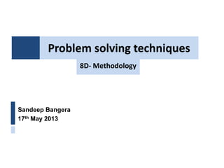 Problem solving techniques
Sandeep Bangera
17th May 2013
8D- Methodology
 