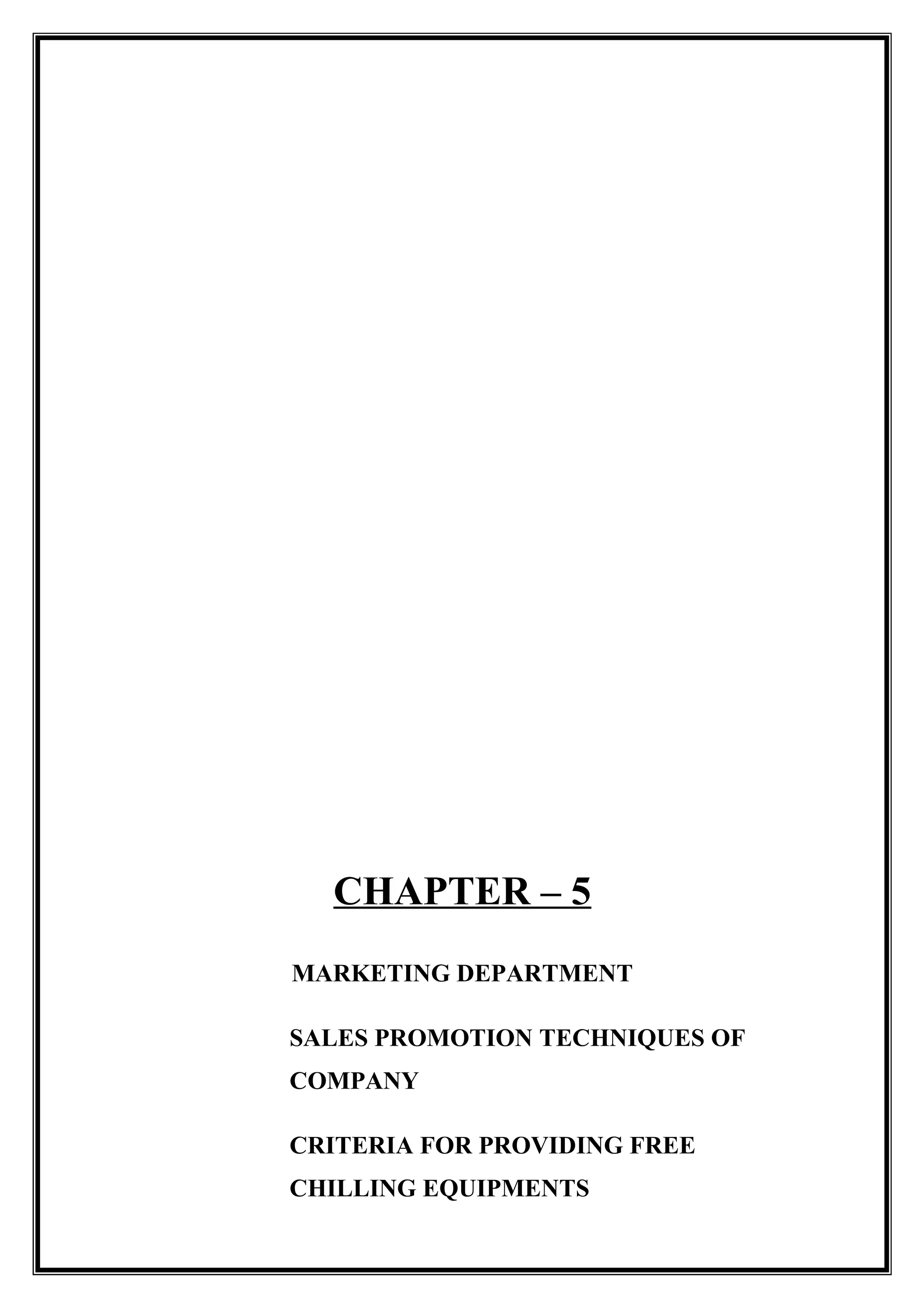 CHAPTER – 5
MARKETING DEPARTMENT
SALES PROMOTION TECHNIQUES OF
COMPANY
CRITERIA FOR PROVIDING FREE
CHILLING EQUIPMENTS
 