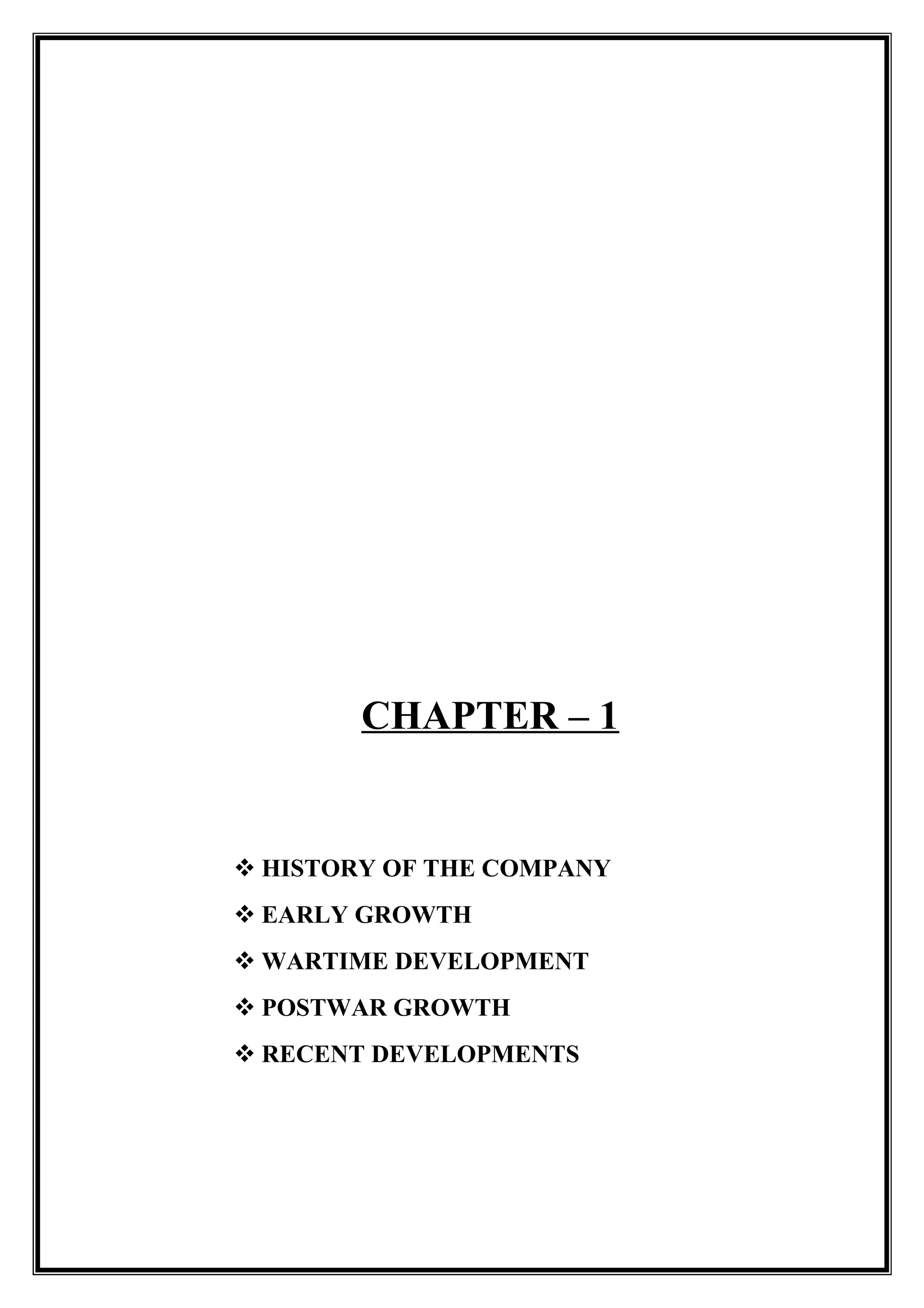 CHAPTER – 1
 HISTORY OF THE COMPANY
 EARLY GROWTH
 WARTIME DEVELOPMENT
 POSTWAR GROWTH
 RECENT DEVELOPMENTS
 