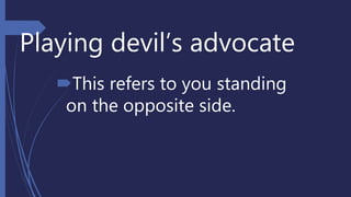 Playing devil’s advocate
This refers to you standing
on the opposite side.
 
