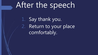 After the speech
1. Say thank you.
2. Return to your place
comfortably.
 