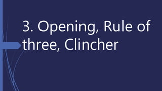 3. Opening, Rule of
three, Clincher
 