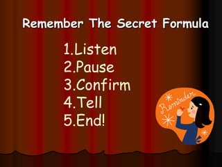 Listen-Pause-Confirm-Tell-EndDon’t just hear, be attentive