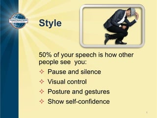 Style
50% of your speech is how other
people see you:
 Pause and silence
 Visual control

 Posture and gestures
 Show self-confidence
1

 