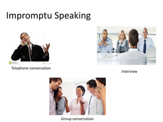 Impromptu Speaking
Telephone conversation
Interview
Group conversation
 