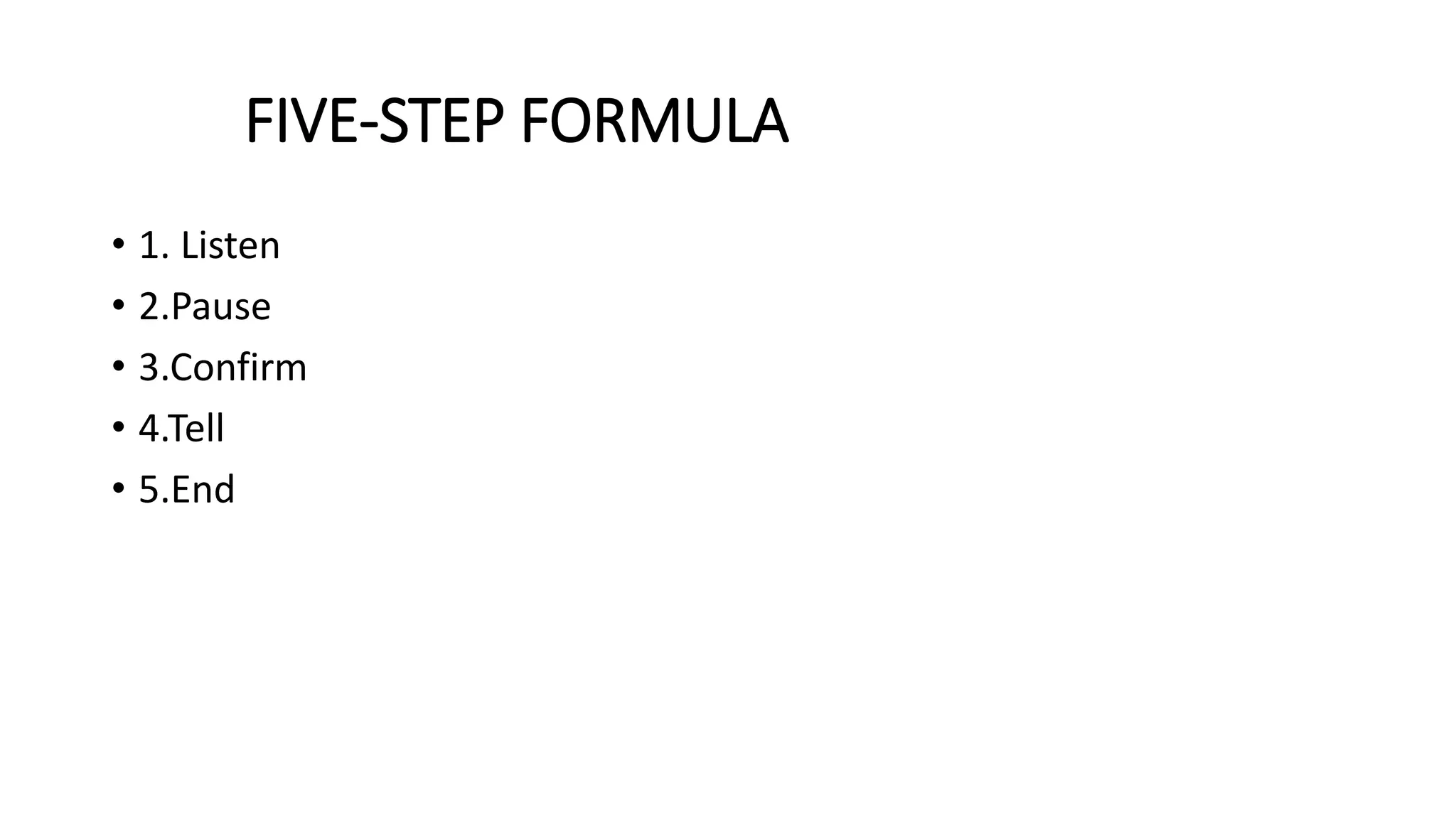 FIVE-STEP FORMULA
• 1. Listen
• 2.Pause
• 3.Confirm
• 4.Tell
• 5.End