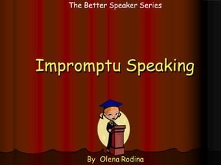 Impromptu Speaking
The Better Speaker Series
By Olena Rodina
 