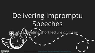 This work is licensed under a Creative Commons Attribution-ShareAlike 4.0 International License.
Delivering Impromptu
Speeches
A captivating short lecture on the fly
 
