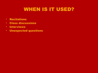 WHEN IS IT USED?
• Recitations
• Class discussions
• Interviews
• Unexpected questions
 