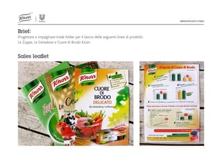 Brief:
Progettare e impaginare trade folder per il lancio delle seguenti linee di prodotti:
Le Zuppe, Le Cerealose e Cuore di Brodo Knorr.

Sales leaﬂet

 
