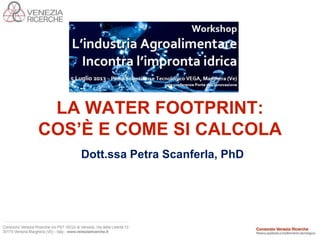 LA WATER FOOTPRINT:
COS’È E COME SI CALCOLA
Dott.ssa Petra Scanferla, PhD
 