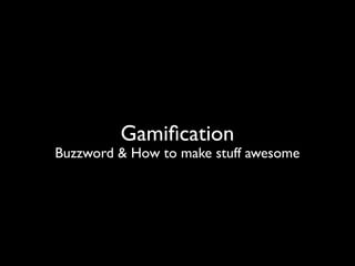 Gamiﬁcation
Buzzword & How to make stuff awesome
 