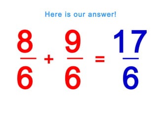 8
6
9
6
+ =
17
6
Here is our answer!
 