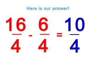 16
4
6
4
- =
10
4
Here is our answer!
 