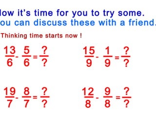 Now it’s time for you to try some.
ou can discuss these with a friend.
Thinking time starts now !
13
6
5
6
15
9
1
9
19
7
8
7
12
8
9
8
?
?
?
?
?
?
?
?
-
-
-
-
=
=
=
=
 