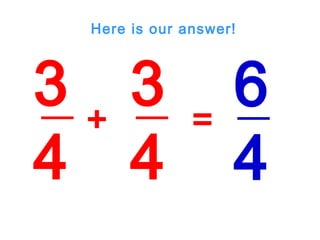 3
4
3
4
+ =
6
4
Here is our answer!
 