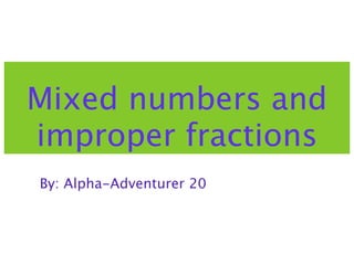 Mixed numbers and
improper fractions
By: Alpha-Adventurer 20
 