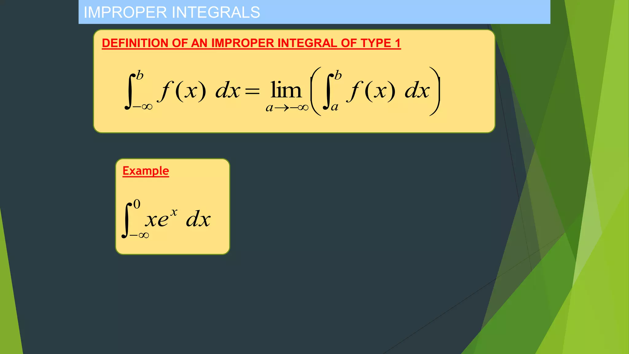 IMPROPER INTEGRALS
DEFINITION OF AN IMPROPER INTEGRAL OF TYPE 1




  
b
aa
b
dxxfdxxf )(lim)(
Example
 
0
dxxex
 
