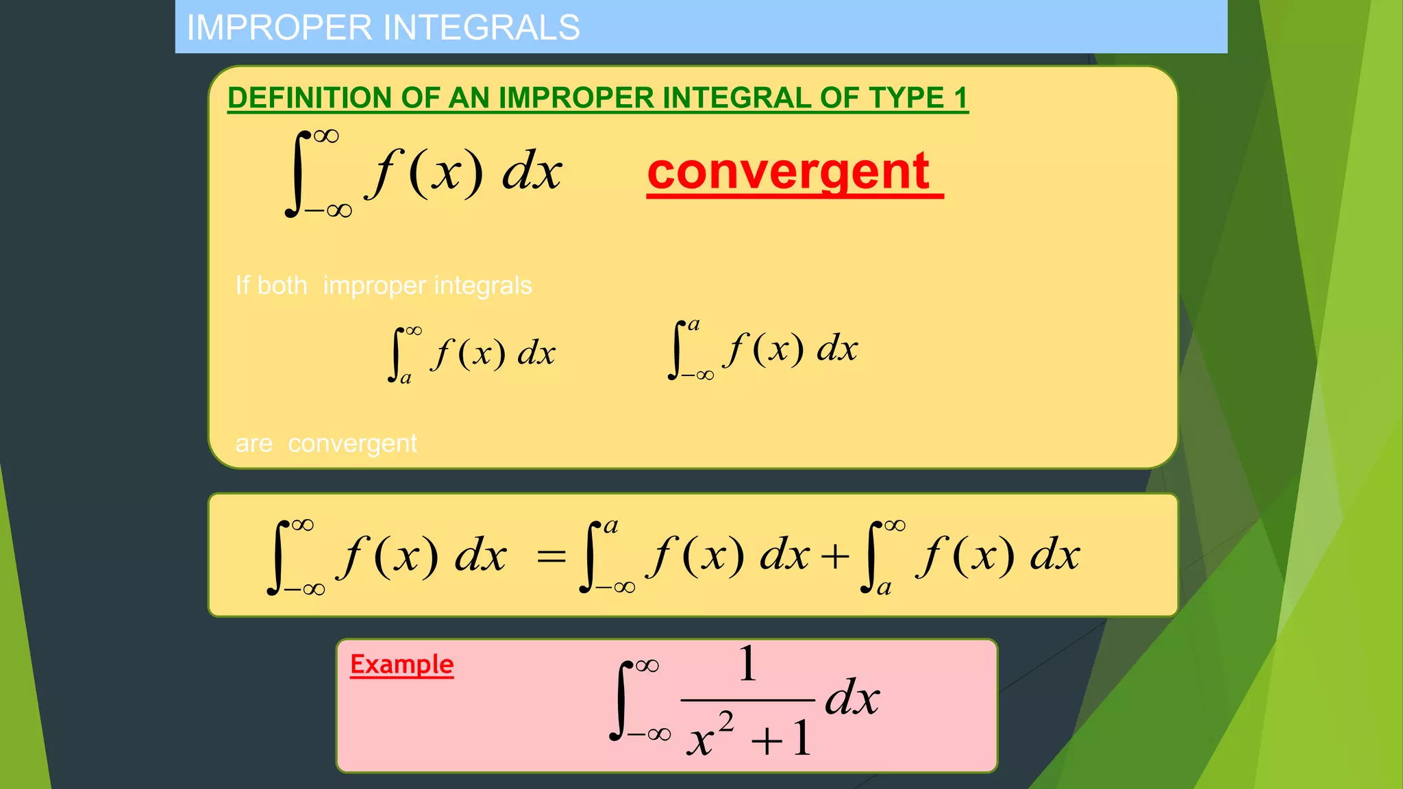 IMPROPER INTEGRALS
DEFINITION OF AN IMPROPER INTEGRAL OF TYPE 1



dxxf )(
If both improper integrals
are convergent


a
dxxf )(  
a
dxxf )(
convergent



dxxf )( 



a
a
dxxfdxxf )()(
Example


 
dx
x 1
1
2
 
