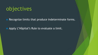 objectives
 Recognize limits that produce indeterminate forms.
 Apply L’Hôpital’s Rule to evaluate a limit.
 