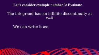 Let’s consider example number 3: Evaluate
The integrand has an infinite discontinuity at
x=0
We can write it as:
 