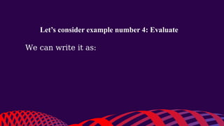 Let’s consider example number 4: Evaluate
We can write it as:
 