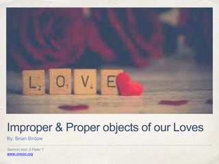 Sermon text: 2 Peter 1
www.cmcoc.org
Improper & Proper objects of our Loves
By: Brian Birdow
 
