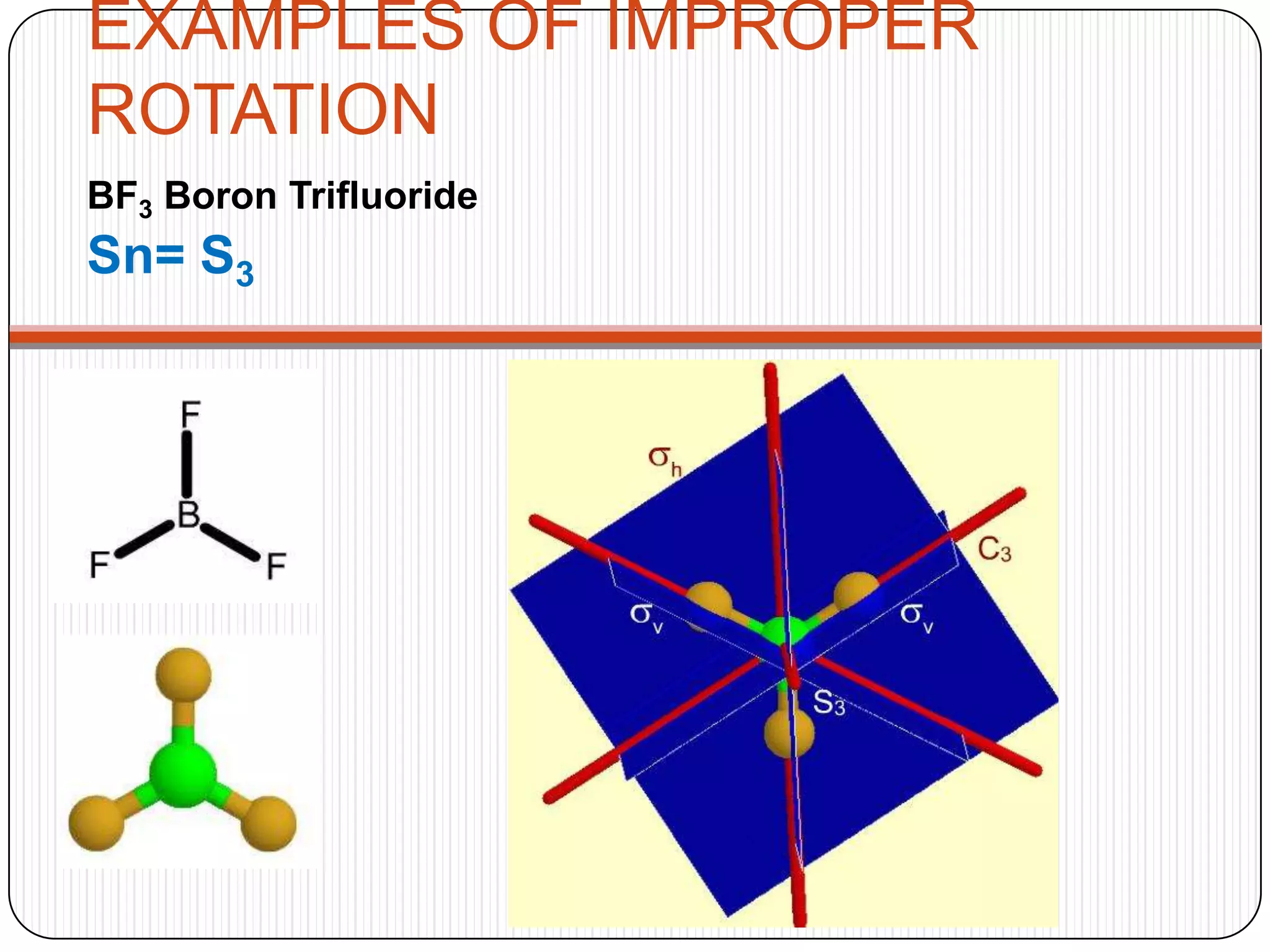EXAMPLES OF IMPROPER
ROTATION
BF3 Boron Trifluoride
Sn= S3
 