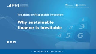 - R E S P O N S I B L E I N V E S T M E N T -
Principles for Responsible Investment
Why sustainable
finance is inevitable
 