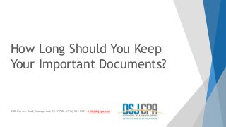 How Long Should You Keep
Your Important Documents?
5788 Merrick Road, Massapequa, NY 11758 • (516) 541.6549 • info@dsjcpa.com
 