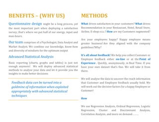 HOW WE DO IT - 4 
EMAIL SURVEYS 
We have a designer ready to prepare a 
PERSONAL & BRANDED EMAIL INVITE 
for your customers, guests, employees, attendees, students… 
Quick and Cost Effective surveying 
Do you have a list of e-mail addresses of your customers or prospects? 
If you have their permission, send them an e-mail survey to improve your web site, products/services, advertising, and marketing 
Send them reminders to increase response rates (don’t overdo it though) 
Capabilities 
 Multilingual 
 Branching Logic 
 Secure (https) submissions 
 Fully branded Email Invitation 
Use it to… 
 test new promotions to existing customers 
 test service delivery satisfaction 
 collect employee feedback 
 