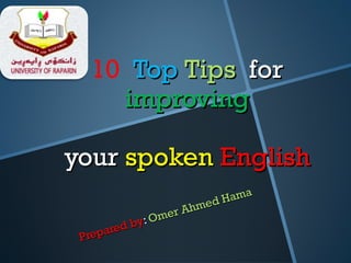 10 TopTop TipsTips forfor
improvingimproving
youryour spokenspoken EnglishEnglish
Prepared by
Prepared by:: Omer Ahmed Hama
Omer Ahmed Hama
 