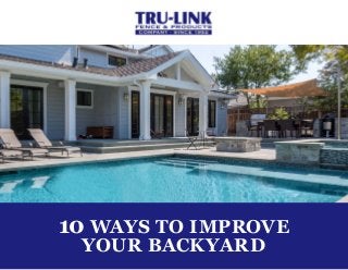 10 WAYS TO IMPROVE
YOUR BACKYARD
 