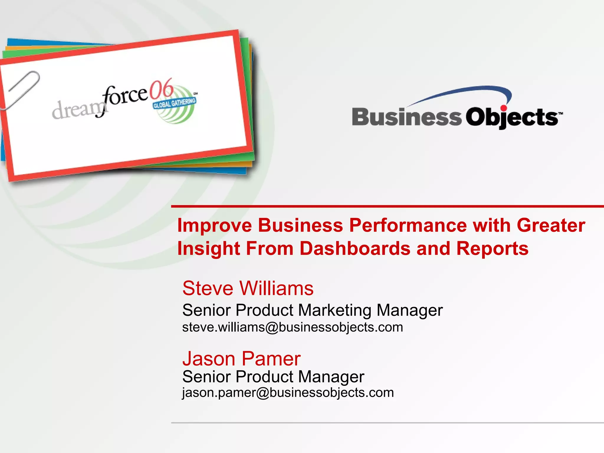 Improve Business Performance with Greater Insight From Dashboards and Reports Steve Williams Senior Product Marketing Manager [email_address] Jason Pamer Senior Product Manager [email_address] 