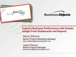 Improve Business Performance with Greater Insight From Dashboards and Reports Steve Williams Senior Product Marketing Manager [email_address] Jason Pamer Senior Product Manager [email_address] 