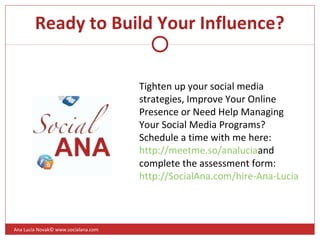 Ready to Build Your Influence?
Ana Lucia Novak© www.socialana.com
Tighten up your social media
strategies, Improve Your On...
