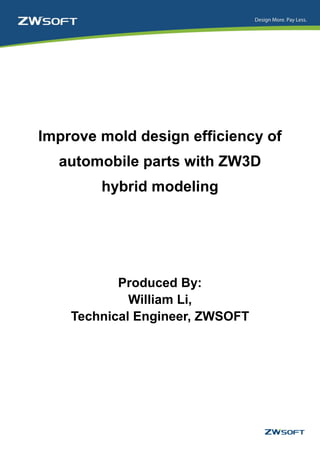Improve mold design efficiency of
  automobile parts with ZW3D
        hybrid modeling




           Produced By:
             William Li,
    Technical Engineer, ZWSOFT
 