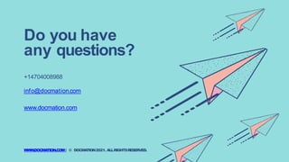 Do you have
any questions?
+14704008988
info@docmation.com
www.docmation.com
WWW.DOCMA
TION.COM| © DOCMA
TION2021. ALLRIGHTSRESERVED.
 