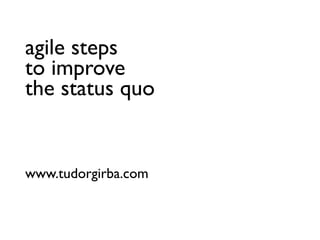 agile steps
to improve
the status quo


www.tudorgirba.com
 