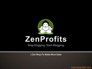 ZenProfitsStop Slogging. Start Blogging. 7 Zen Ways To Make More Sales www.zenprofits.com 