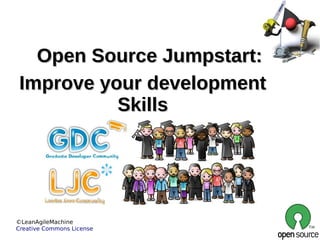 Open Source Jumpstart:
 Improve your development
           Skills




©LeanAgileMachine
Creative Commons License
 
